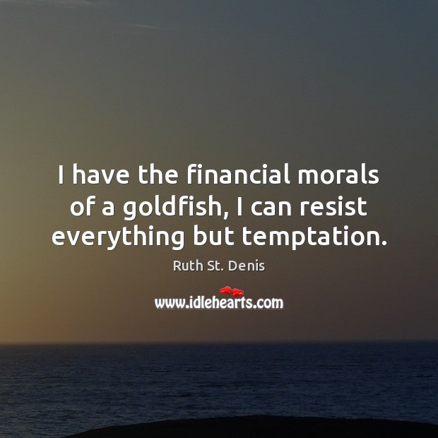 I have the financial morals of a goldfish, I can resist everything but temptation. Image
