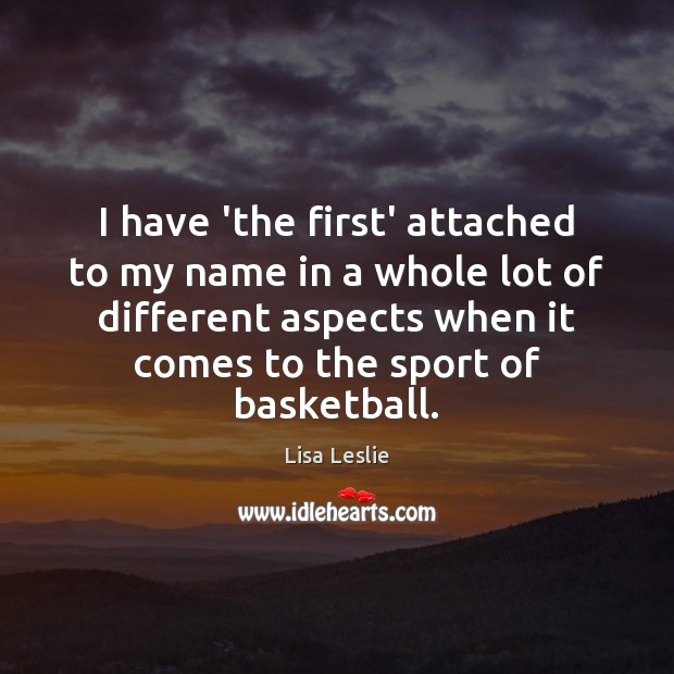 I have ‘the first’ attached to my name in a whole lot Lisa Leslie Picture Quote