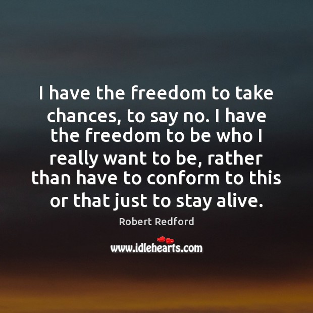 I have the freedom to take chances, to say no. I have Robert Redford Picture Quote