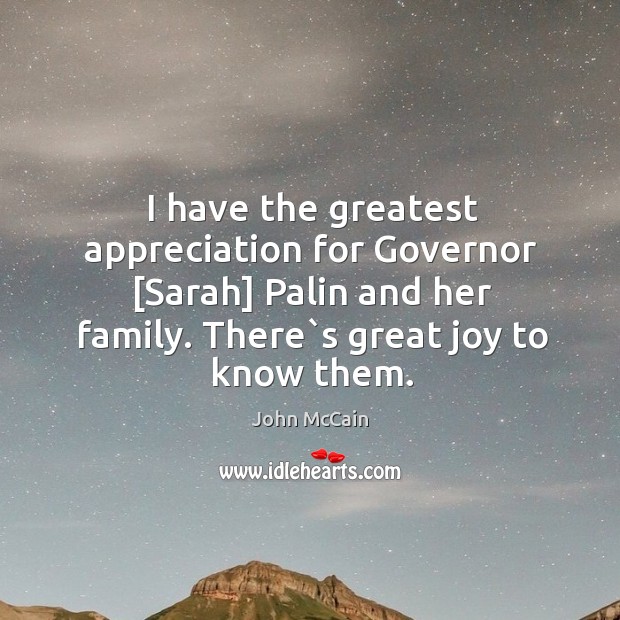 I have the greatest appreciation for Governor [Sarah] Palin and her family. Image