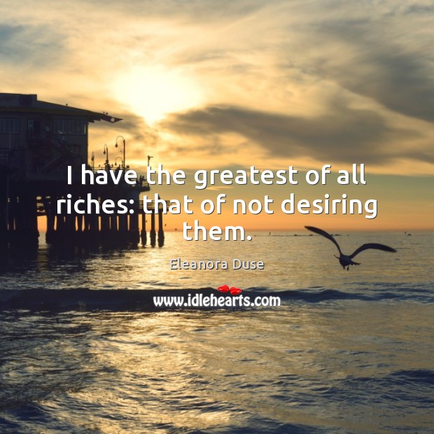 I have the greatest of all riches: that of not desiring them. Image