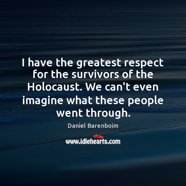 I have the greatest respect for the survivors of the Holocaust. We Daniel Barenboim Picture Quote