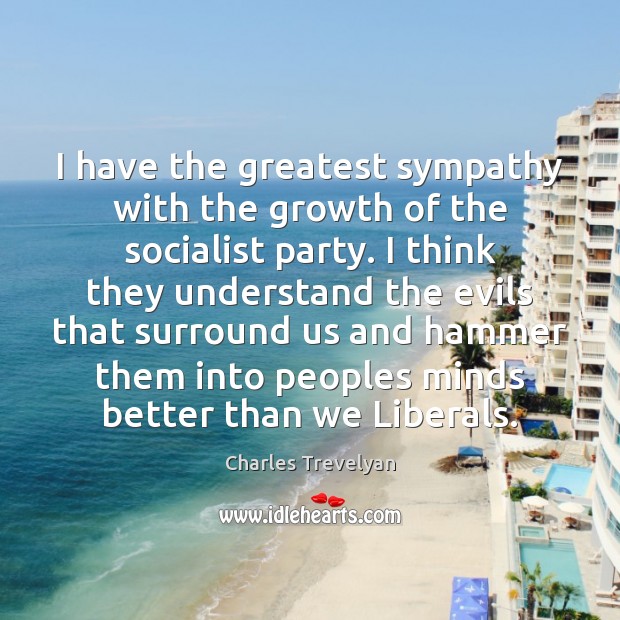 I have the greatest sympathy with the growth of the socialist party. Charles Trevelyan Picture Quote