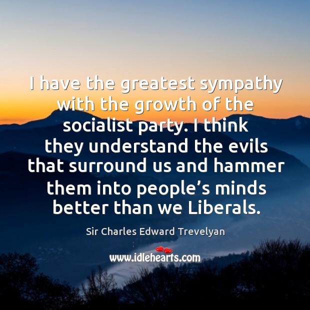 I have the greatest sympathy with the growth of the socialist party. Sir Charles Edward Trevelyan Picture Quote