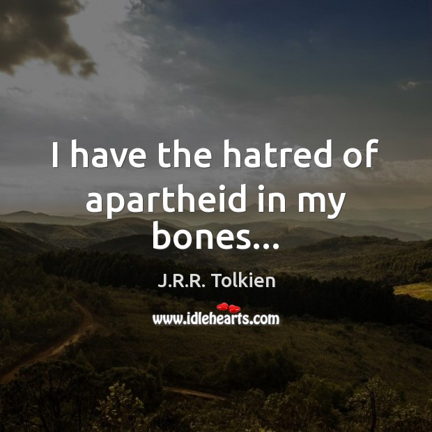 I have the hatred of apartheid in my bones… J.R.R. Tolkien Picture Quote