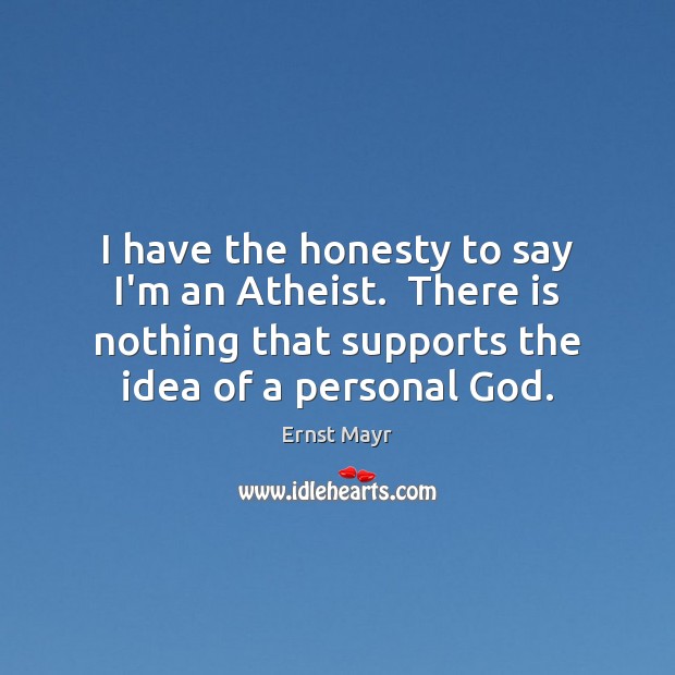 I have the honesty to say I’m an Atheist.  There is nothing Ernst Mayr Picture Quote