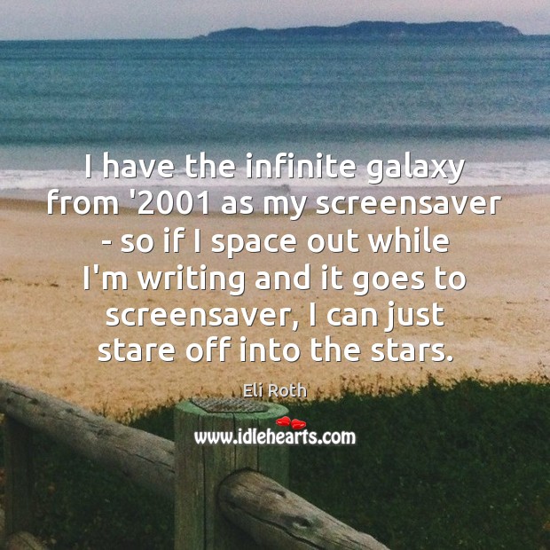 I have the infinite galaxy from ‘2001 as my screensaver – so Eli Roth Picture Quote