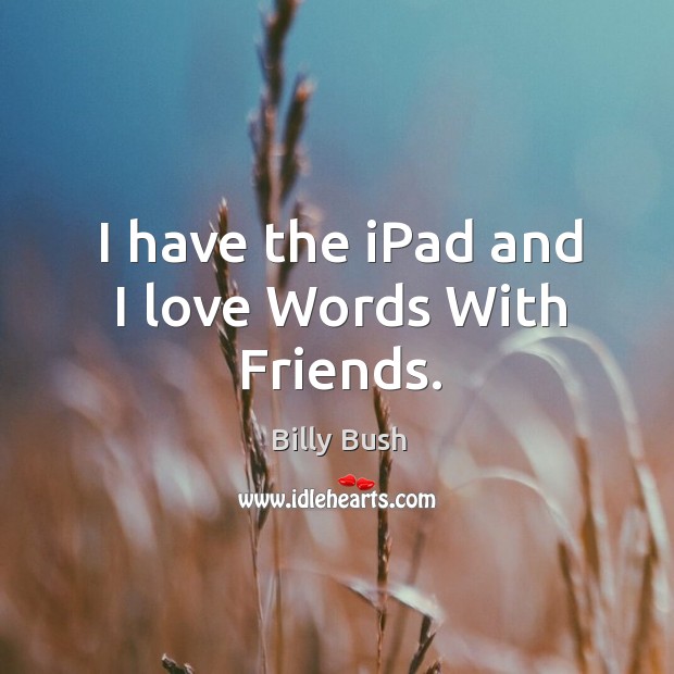 I have the ipad and I love words with friends. Billy Bush Picture Quote