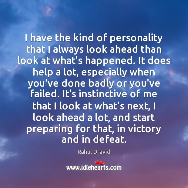 I have the kind of personality that I always look ahead than Rahul Dravid Picture Quote