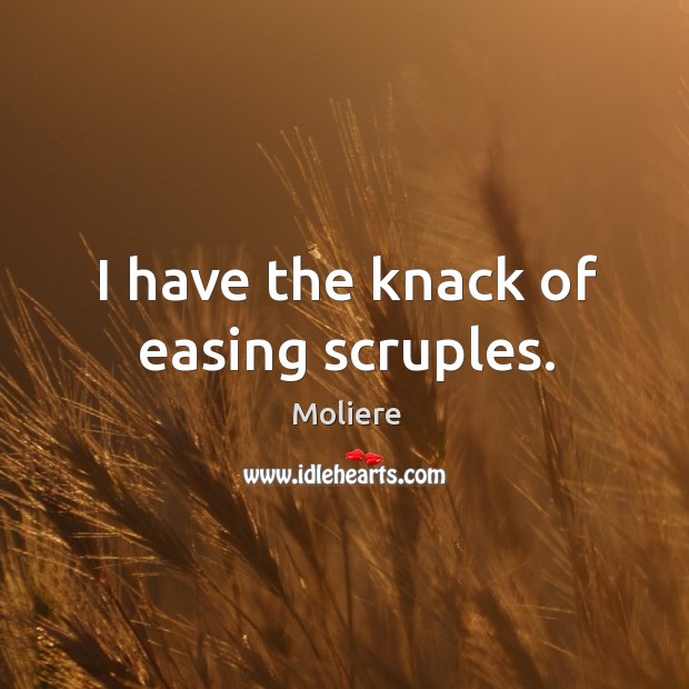 I have the knack of easing scruples. Moliere Picture Quote
