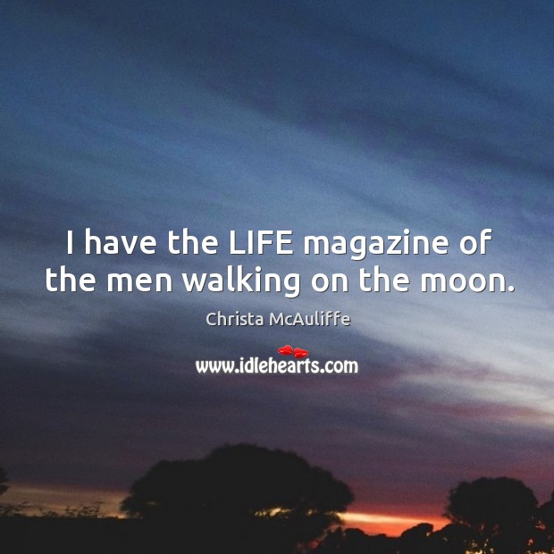 I have the life magazine of the men walking on the moon. Christa McAuliffe Picture Quote