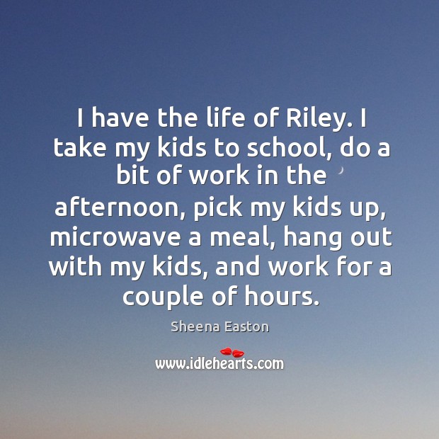 I have the life of riley. I take my kids to school, do a bit of work in the afternoon School Quotes Image