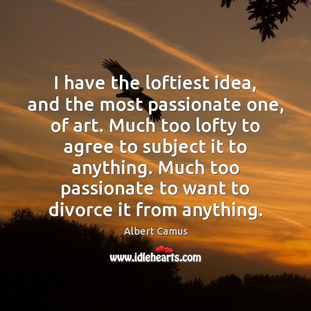 I have the loftiest idea, and the most passionate one, of art. Image