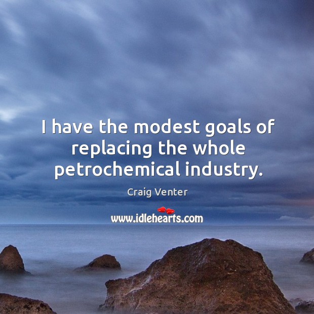 I have the modest goals of replacing the whole petrochemical industry. Craig Venter Picture Quote