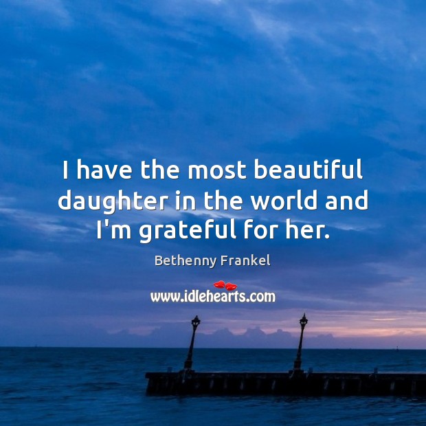 I have the most beautiful daughter in the world and I’m grateful for her. Bethenny Frankel Picture Quote