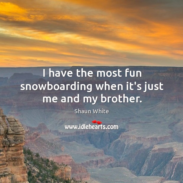 I have the most fun snowboarding when it’s just me and my brother. Shaun White Picture Quote