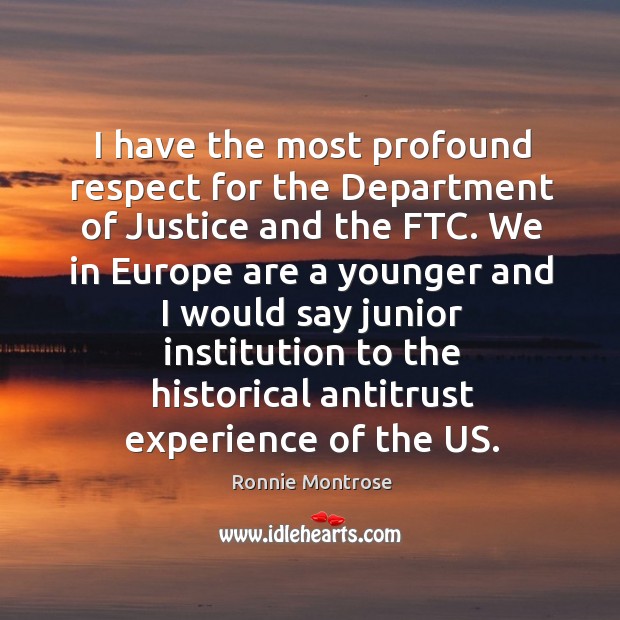 I have the most profound respect for the department of justice and the ftc. We in europe are a younger and Ronnie Montrose Picture Quote