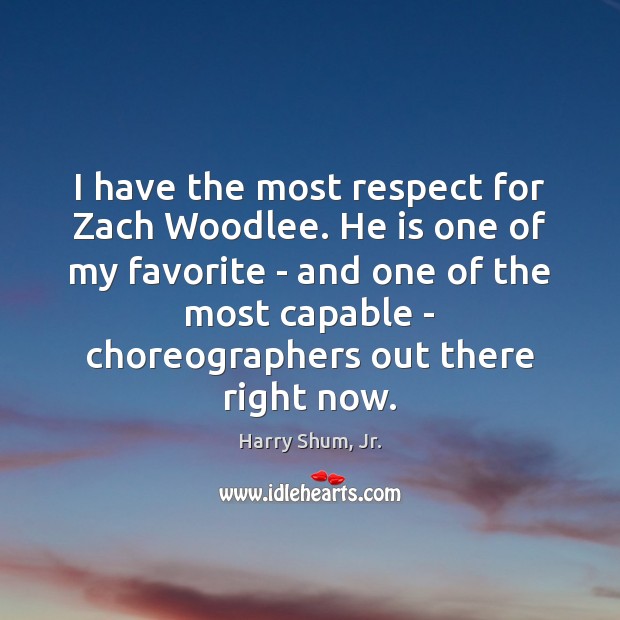 I have the most respect for Zach Woodlee. He is one of Harry Shum, Jr. Picture Quote