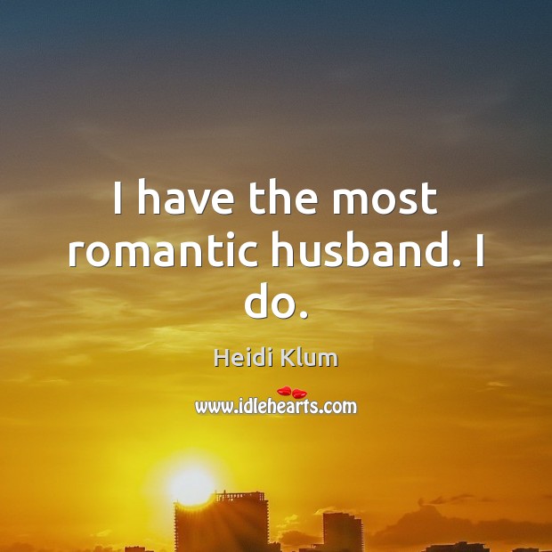 I have the most romantic husband. I do. Heidi Klum Picture Quote