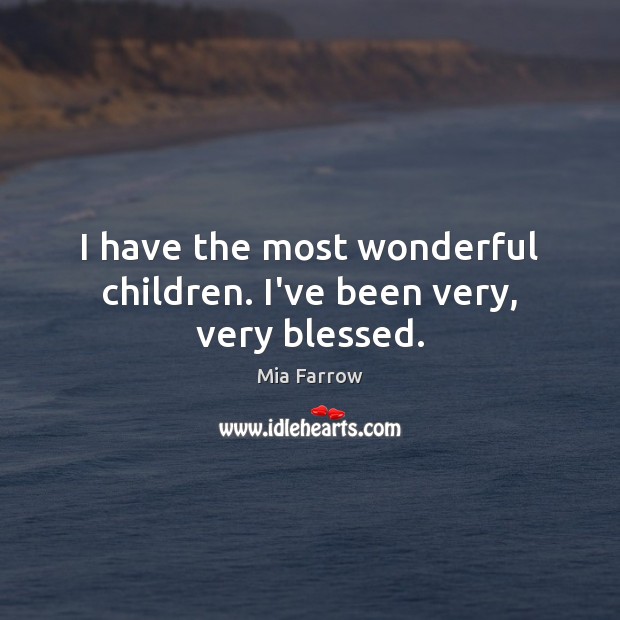 I have the most wonderful children. I’ve been very, very blessed. Mia Farrow Picture Quote