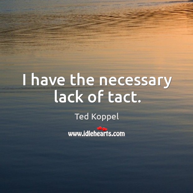 I have the necessary lack of tact. Ted Koppel Picture Quote
