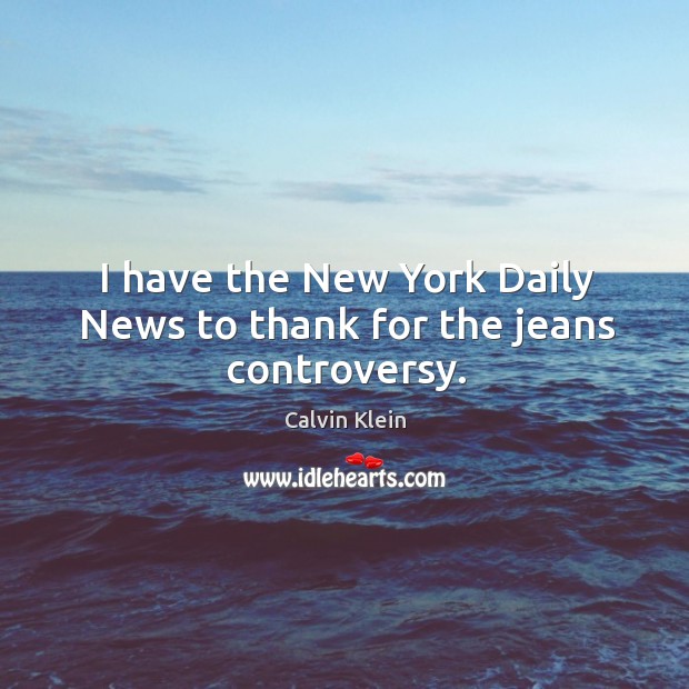 I have the new york daily news to thank for the jeans controversy. Calvin Klein Picture Quote