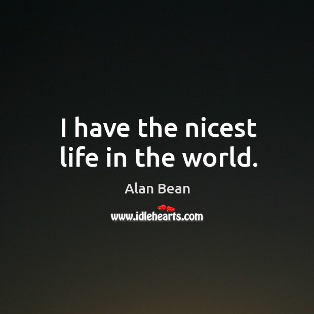 I have the nicest life in the world. Alan Bean Picture Quote