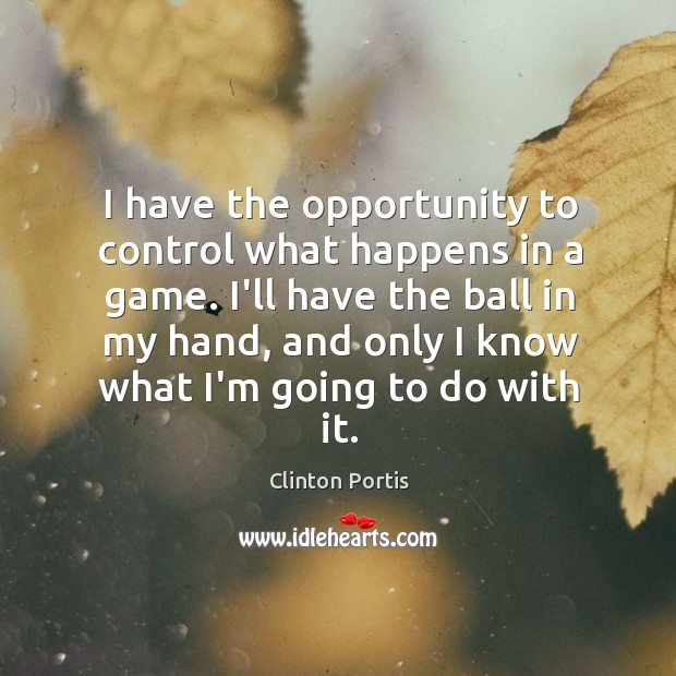 I have the opportunity to control what happens in a game. I’ll Clinton Portis Picture Quote