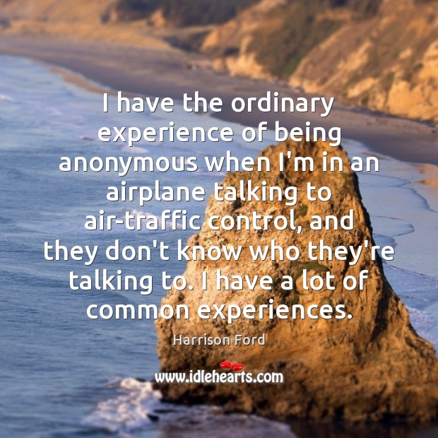 I have the ordinary experience of being anonymous when I’m in an Harrison Ford Picture Quote