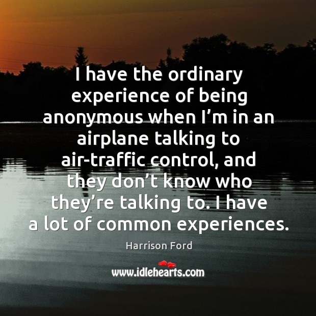 I have the ordinary experience of being anonymous when I’m in an airplane talking to air-traffic control 