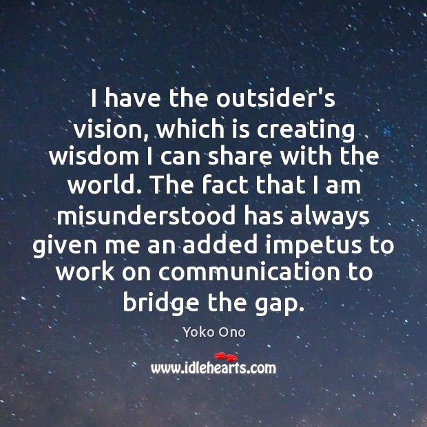 I have the outsider’s vision, which is creating wisdom I can share Yoko Ono Picture Quote