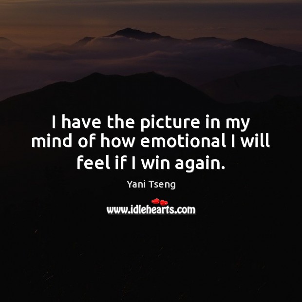 I have the picture in my mind of how emotional I will feel if I win again. Yani Tseng Picture Quote