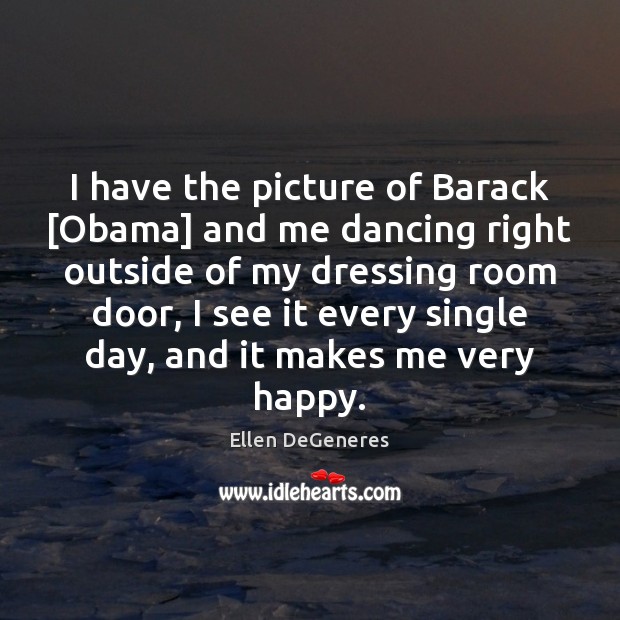 I have the picture of Barack [Obama] and me dancing right outside Ellen DeGeneres Picture Quote