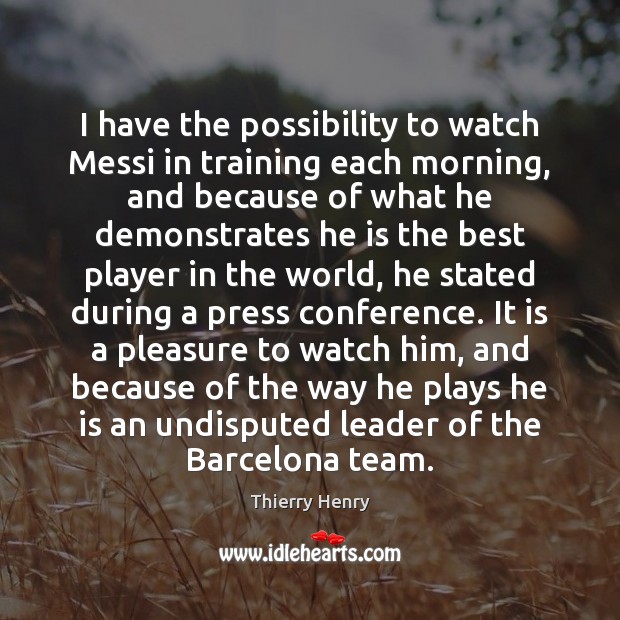 I have the possibility to watch Messi in training each morning, and Thierry Henry Picture Quote