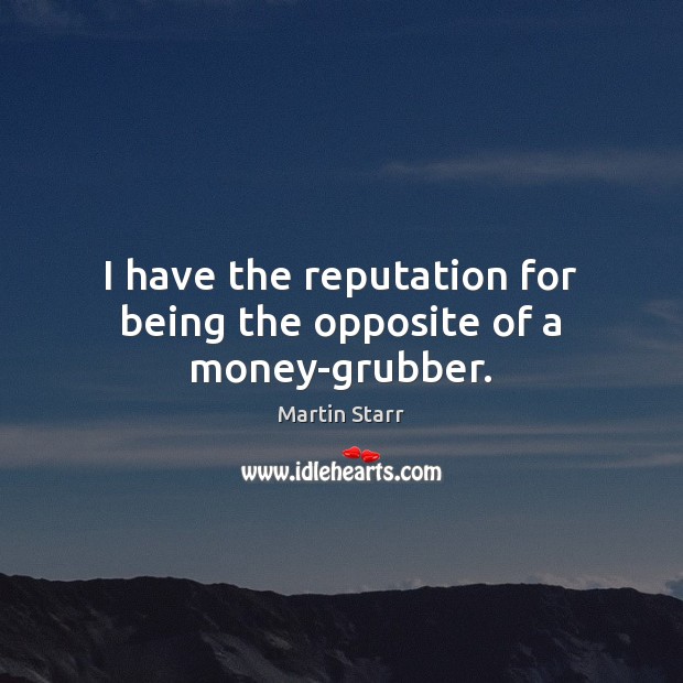 I have the reputation for being the opposite of a money-grubber. Martin Starr Picture Quote