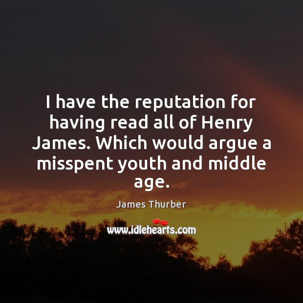 I have the reputation for having read all of Henry James. Which James Thurber Picture Quote