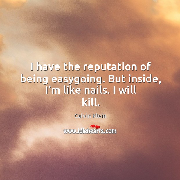I have the reputation of being easygoing. But inside, I’m like nails. I will kill. Calvin Klein Picture Quote