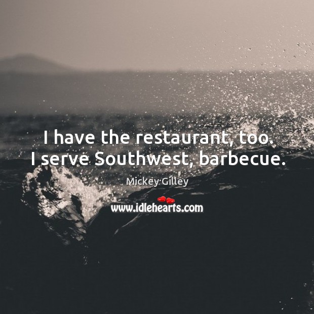 I have the restaurant, too. I serve southwest, barbecue. Mickey Gilley Picture Quote