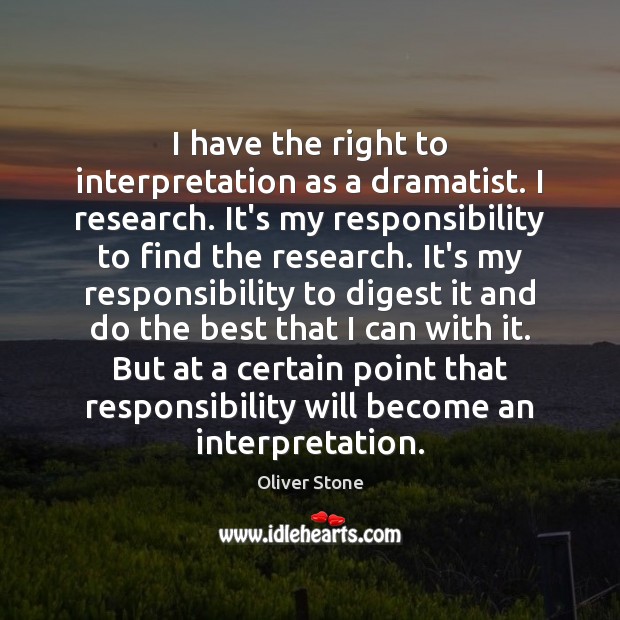 I have the right to interpretation as a dramatist. I research. It’s Oliver Stone Picture Quote