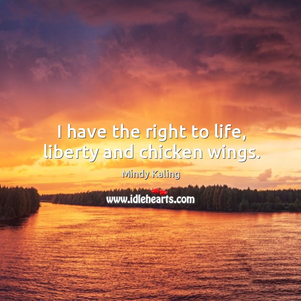I have the right to life, liberty and chicken wings. Mindy Kaling Picture Quote