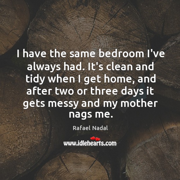 I have the same bedroom I’ve always had. It’s clean and tidy Rafael Nadal Picture Quote