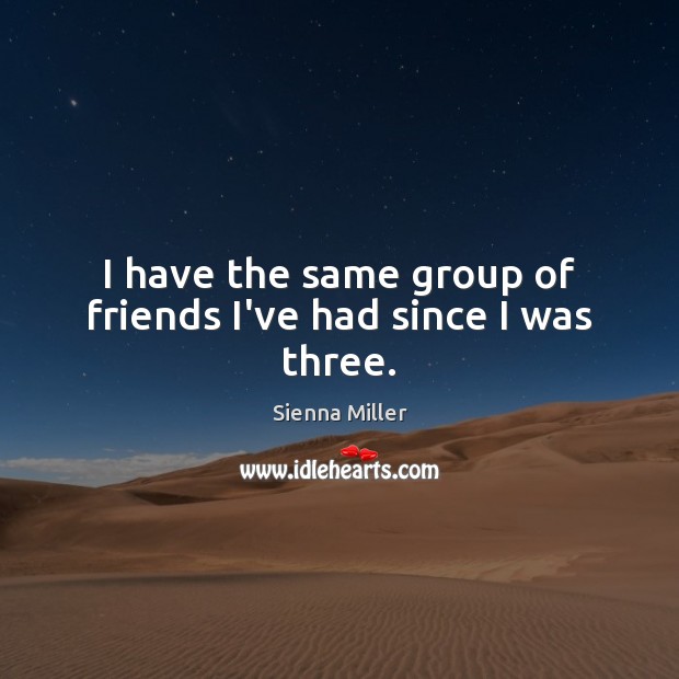 I have the same group of friends I’ve had since I was three. Image