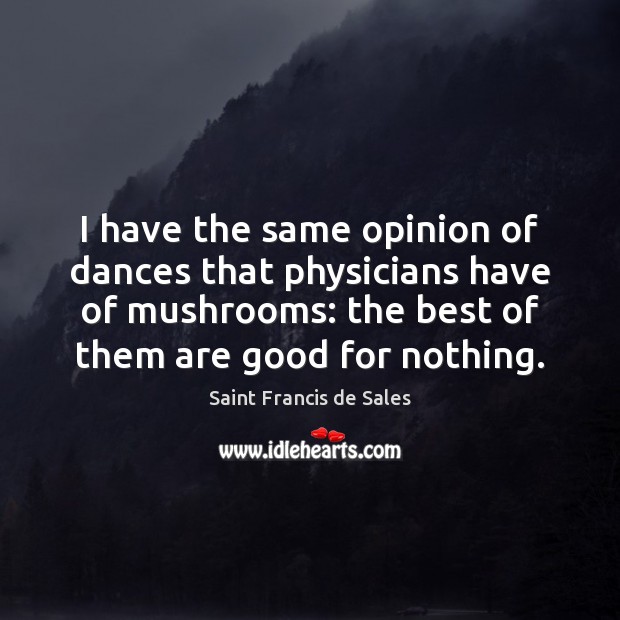 I have the same opinion of dances that physicians have of mushrooms: Saint Francis de Sales Picture Quote