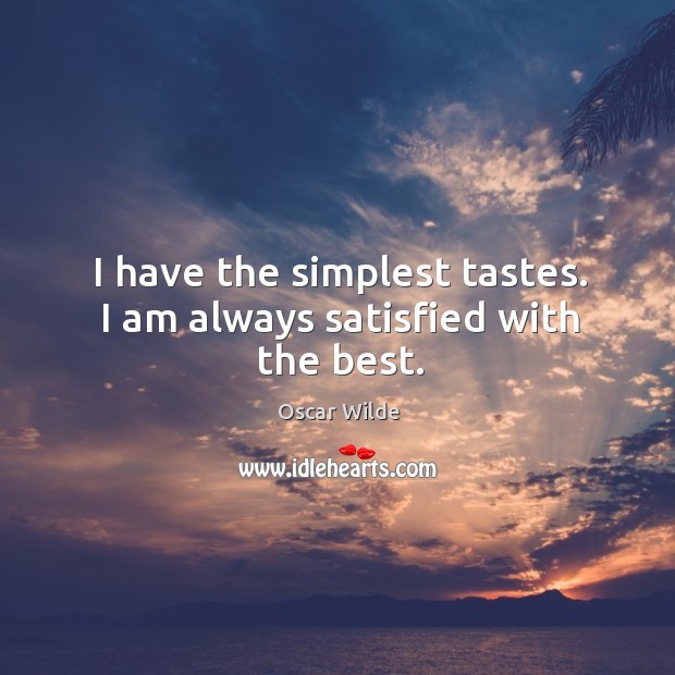 I have the simplest tastes. I am always satisfied with the best. Oscar Wilde Picture Quote
