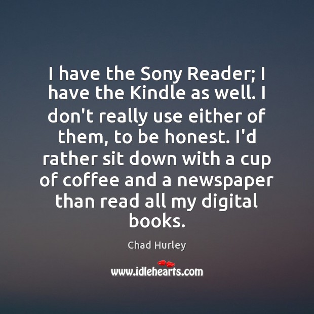 I have the Sony Reader; I have the Kindle as well. I Chad Hurley Picture Quote
