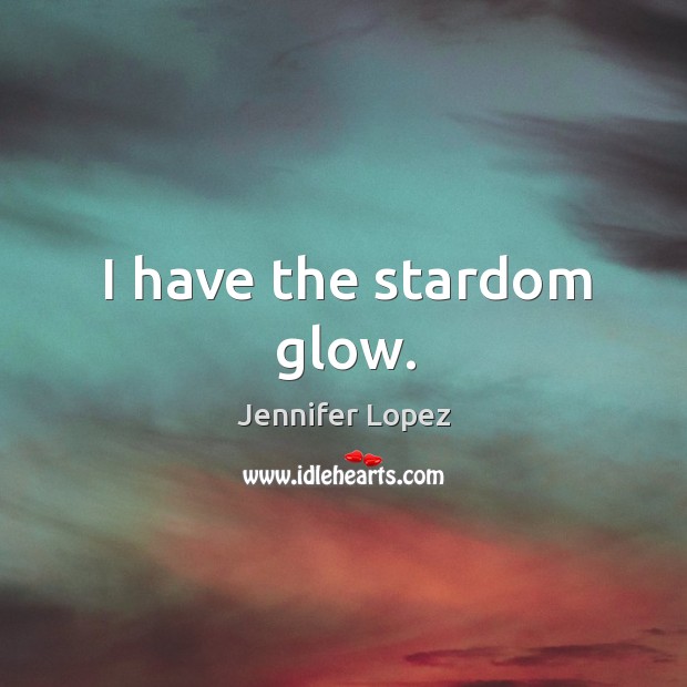 I have the stardom glow. Jennifer Lopez Picture Quote