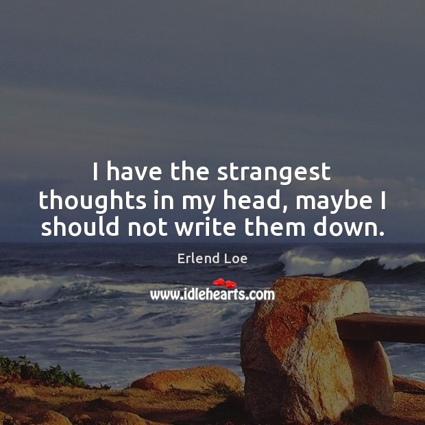I have the strangest thoughts in my head, maybe I should not write them down. Erlend Loe Picture Quote