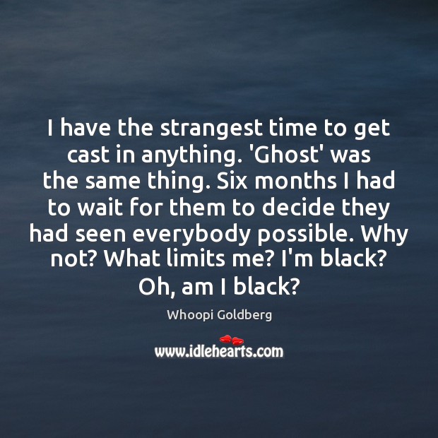I have the strangest time to get cast in anything. ‘Ghost’ was Whoopi Goldberg Picture Quote