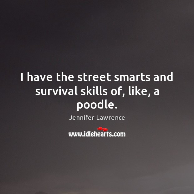 I have the street smarts and survival skills of, like, a poodle. Jennifer Lawrence Picture Quote
