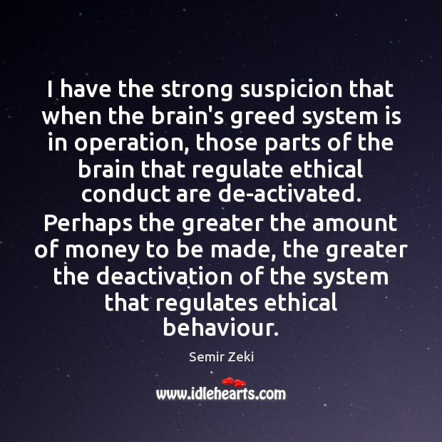 I have the strong suspicion that when the brain’s greed system is Semir Zeki Picture Quote